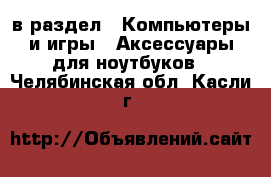  в раздел : Компьютеры и игры » Аксессуары для ноутбуков . Челябинская обл.,Касли г.